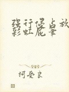 强行侵占放了个彩虹屁笔