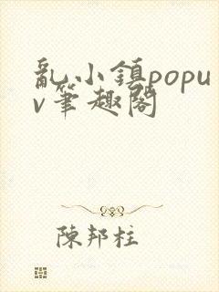 乱小镇popuv笔趣阁