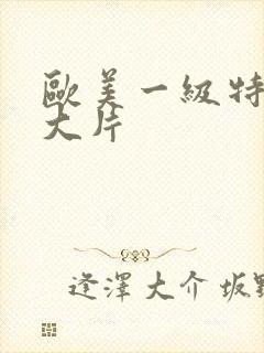 欧美一级特黄a大片