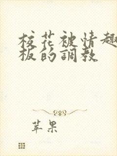 校花被情趣店老板的调教