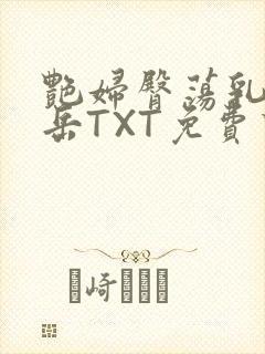 艳妇臀荡乳欲伦岳TXT免费下载