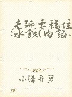 老师要稳住作者:水饺(肉馅小水饺)