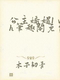 公主娇媚1ⅴ1h笔趣阁免费阅读