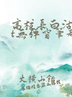 高校长白沽txt无弹窗笔趣阁