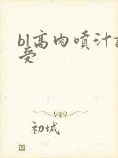 bl高肉喷汁诱受