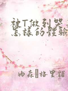 被T做到哭是种怎样的体验知乎