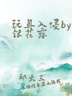 玩具入侵by金银花露