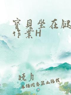 宝贝坐在腿上写作业H