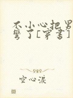 不小心把男主掰弯了[穿书]