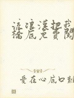 流浪汉把我拉进桥底免费阅读