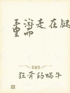 手游走在腿的最里面