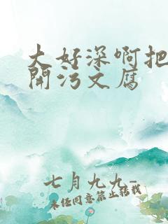 大好深啊把腿开开污文腐