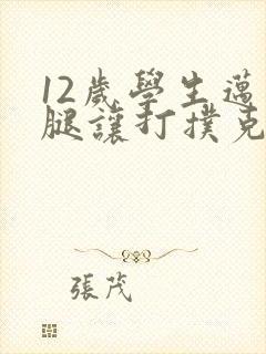 12岁学生迈开腿让打扑克软件