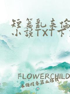 短篇乱来伦系列小说TXT下载