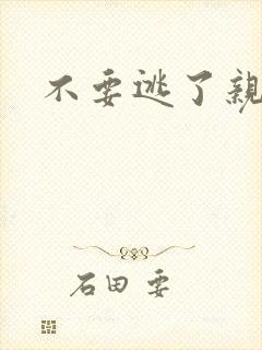 不要逃了亲爱的