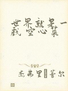 世界就是一个游戏 空心菜