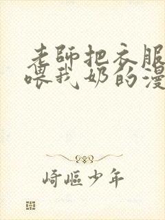 老师把衣服脱了喂我奶的漫画