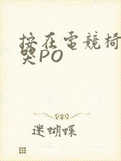 按在电竞椅上C哭PO