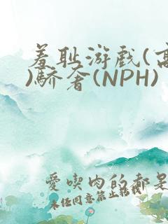 羞耻游戏(高H)骄奢(NPH)