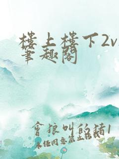 楼上楼下2v2笔趣阁