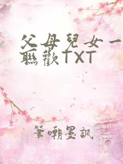 父母儿女一家大联欢TXT