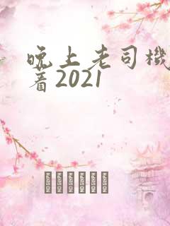 晚上老司机睡不着2021