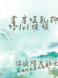 书房吸乳抑制低吟1v1视频