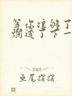 等你浪够了b也烂透了下一句