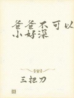 爸爸不可以我还小好深