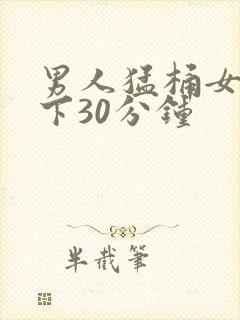 男人猛桶女人底下30分钟