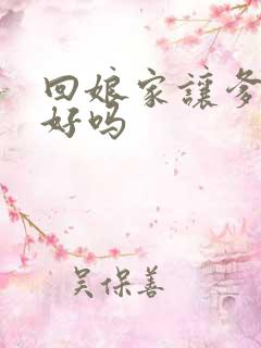 回娘家让爹消火好吗