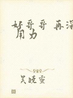 好哥哥 再深点 用力