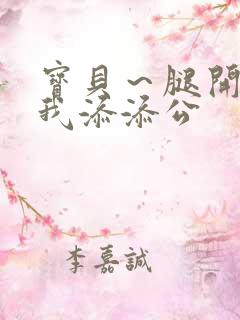 宝贝～腿开大点我添添公