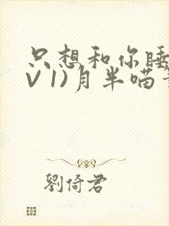只想和你睡(1V 1)月半喵笔趣