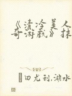 《清冷美人的神奇游戏》抹茶冰沙