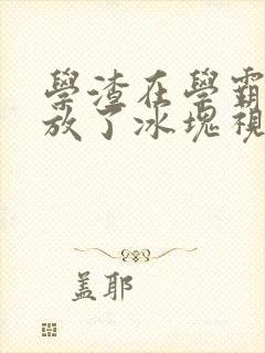 学渣在学霸肚子放了冰块视频