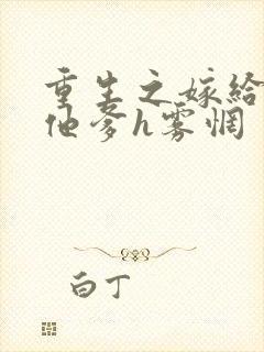 重生之嫁给前夫他爹h雾惘