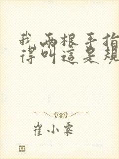 我两根手指你就得叫这是规矩