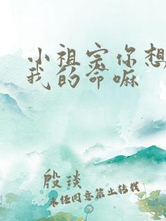 小祖宗你想要了我的命嘛