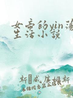 女帝的yin荡生活小说