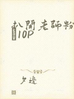 扒开老师粉嫩的泬10P