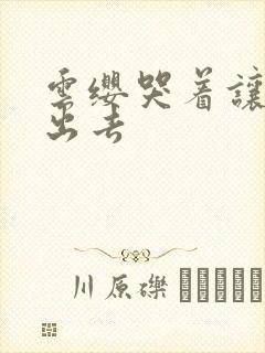 云缨哭着让铠拔出去