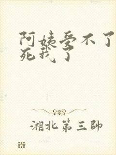 阿姨受不了你搞死我了