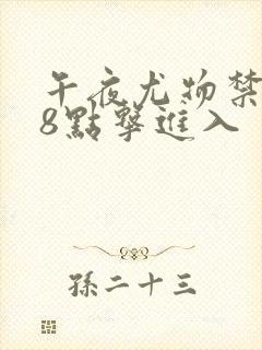 午夜尤物禁止18点击进入