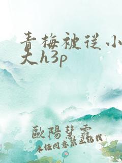 青梅被从小摸到大h3p
