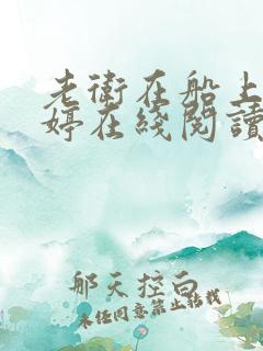 老卫在船上弄雨婷在线阅读全文