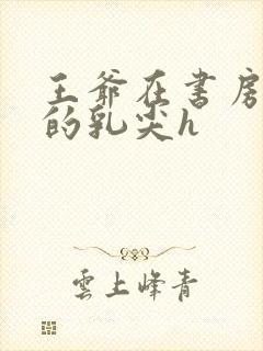 王爷在书房含她的乳尖h