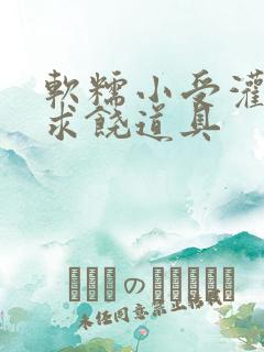 软糯小受灌满哭求饶道具