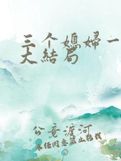 三个媳妇一锅烩大结局