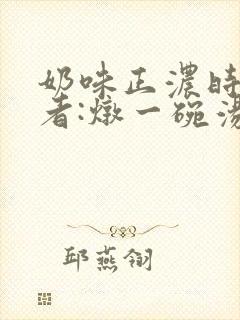 奶味正浓时 作者:炖一碗汤